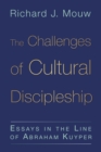 The Challenges of Cultural Discipleship : Essays in the Line of Abraham Kuyper - eBook