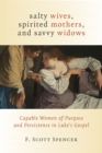 Salty Wives, Spirited Mothers, and Savvy Widows : Capable Women of Purpose and Persistence in Luke's Gospel - eBook