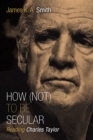 How (Not) to Be Secular : Reading Charles Taylor - eBook