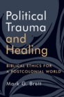 Political Trauma and Healing : Biblical Ethics for a Postcolonial World - eBook