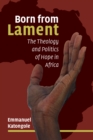Born from Lament : The Theology and Politics of Hope in Africa - eBook