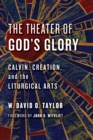 The Theater of God's Glory : Calvin, Creation, and the Liturgical Arts - eBook