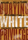 Burying White Privilege : Resurrecting a Badass Christianity - eBook