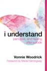 I Understand : Pain, Love, and Healing after Suicide - eBook