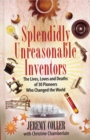 Splendidly Unreasonable Inventors : The Lives, Loves, and Deaths of 30 Pioneers Who Changed the World - eBook