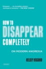 How to Disappear Completely : On Modern Anorexia - eBook