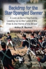 Backdrop for the Star Spangled Banner : A Look at Some Key Events Leading up to the 'Land of the Free & the Home of the Brave' - eBook