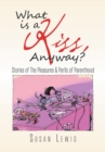 What Is a Kiss, Anyway? : Stories of the Pleasures & Perils of Parenthood - eBook