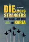 To Die Among Strangers : The Naval Air War in Korea a Novel - eBook
