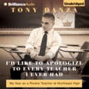 I'd Like to Apologize to Every Teacher I Ever Had : My Year as a Rookie Teacher at Northeast High - eAudiobook