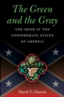 The Green and the Gray : The Irish in the Confederate States of America - eBook