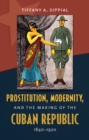 Prostitution, Modernity, and the Making of the Cuban Republic, 1840-1920 - eBook