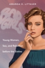 Bad Girls : Young Women, Sex, and Rebellion before the Sixties - eBook