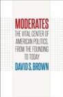 Moderates : The Vital Center of American Politics, from the Founding to Today - eBook