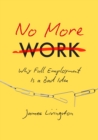No More Work : Why Full Employment Is a Bad Idea - eBook