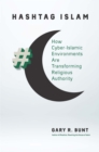 Hashtag Islam : How Cyber-Islamic Environments Are Transforming Religious Authority - eBook