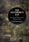 The Historian's Eye : Photography, History, and the American Present - eBook