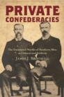 Private Confederacies : The Emotional Worlds of Southern Men as Citizens and Soldiers - eBook