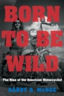 Born to Be Wild : The Rise of the American Motorcyclist - Book