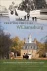 Creating Colonial Williamsburg : The Restoration of Virginia's Eighteenth-Century Capital - eBook