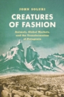 Creatures of Fashion : Animals, Global Markets, and the Transformation of Patagonia - Book