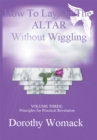 How to Lay on the Altar Without Wiggling : Volume Three: <Br>Principles for Practical Revelation - eBook