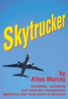 Skytrucker : Incidents, Accidents and Romantic Attachments Gathered over Forty Years in Aviation - eBook