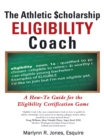The Athletic $Cholarship  Eligibility Coach : A How-To Guide for the Eligibility Certification Game - eBook
