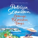 Orange Blossom Days : Warmth, wisdom and love on every page - if you treasured Maeve Binchy, read Patricia Scanlan - eAudiobook