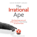 The Irrational Ape : Why Flawed Logic Puts us all at Risk and How Critical Thinking Can Save the World - eAudiobook