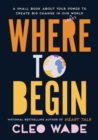 Where to Begin : A Small Book about Your Power to Create Big Change in Our Crazy World - Book