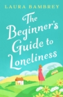 The Beginner's Guide to Loneliness : 'Sweet, funny, engaging - and underneath the sparkle really rather wise. The perfect tonic for our times.' VERONICA HENRY - eBook