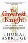 The Greatest Knight : The Remarkable Life of William Marshal, the Power behind Five English Thrones - Book