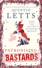 Patronising Bastards : How the Elites Betrayed Britain - Book