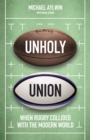 Unholy Union : When Rugby Collided with the Modern World - eBook