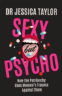 Sexy But Psycho : How the Patriarchy Uses Women's Trauma Against Them - Book
