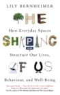 The Shaping of Us : How Everyday Spaces Structure our Lives, Behaviour, and Well-Being - Book