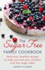 The Sugar-Free Family Cookbook : Delicious, healthy recipes to help you and your children kick the sugar habit - eBook