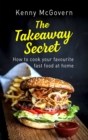 The Takeaway Secret, 2nd edition : How to cook your favourite fast food at home - Book