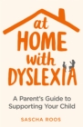 At Home with Dyslexia : A Parent's Guide to Supporting Your Child - eBook