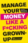 Manage Your Money Like a F*cking Grown-Up : The Best Money Advice You Never Got - eBook