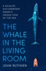 The Whale in the Living Room : A Wildlife Documentary Maker's Unique View of the Sea - eBook