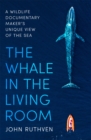The Whale in the Living Room : A Wildlife Documentary Maker's Unique View of the Sea - Book
