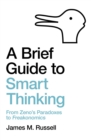 A Brief Guide to Smart Thinking : From Zeno's Paradoxes to Freakonomics - eBook