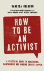 How to Be an Activist : A practical guide to organising, campaigning and making change happen - Book