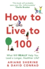 How to Live to 100 : What Will REALLY Help You Lead a Longer, Healthier Life? - Book