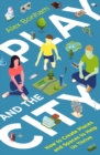 Play and the City : How to Create Places and Spaces To Help Us Thrive - eBook