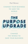 The Purpose Upgrade : Change Your Business to Save the World. Change the World to Save Your Business - eBook