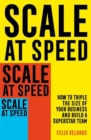 Scale at Speed : How to Triple the Size of Your Business and Build a Superstar Team - Book