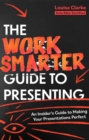 The Work Smarter Guide to Presenting : An Insider's Guide to Making Your Presentations Perfect - eBook